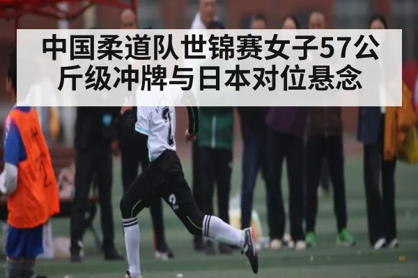 中国柔道队世锦赛女子57公斤级冲牌与日本对位悬念 | NG28