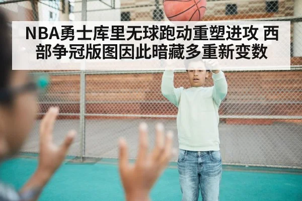 NBA勇士库里无球跑动重塑进攻 西部争冠版图因此暗藏多重新变数 | NG28