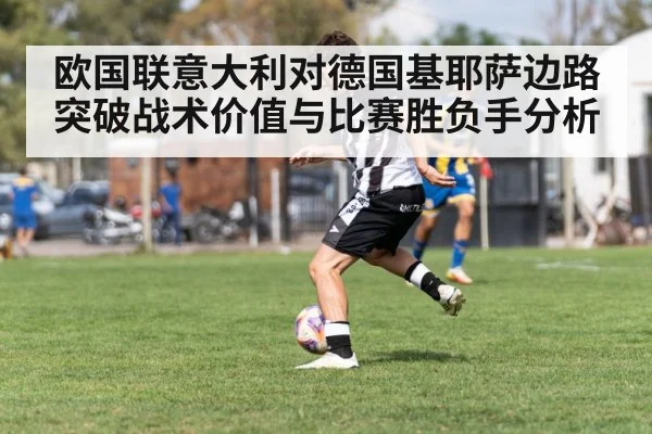 欧国联意大利对德国基耶萨边路突破战术价值与比赛胜负手分析 | NG28